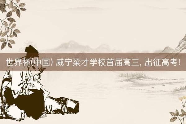世界杯(中国) 威宁梁才学校首届高三， 出征高考!