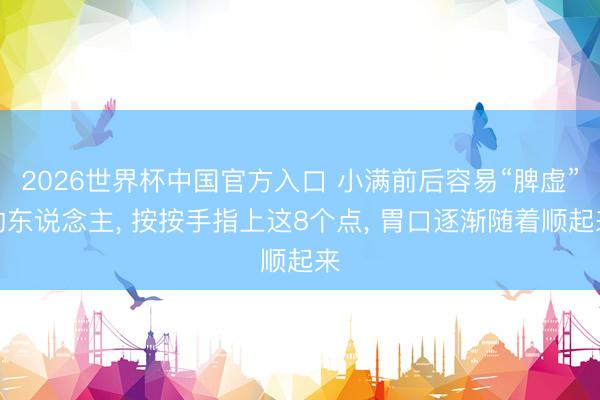 2026世界杯中国官方入口 小满前后容易“脾虚”的东说念主， 按按手指上这8个点， 胃口逐渐随着顺起来