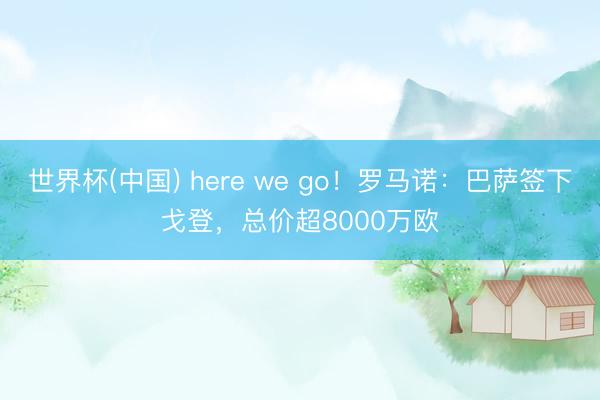 世界杯(中国) here we go！罗马诺：巴萨签下戈登，总价超8000万欧