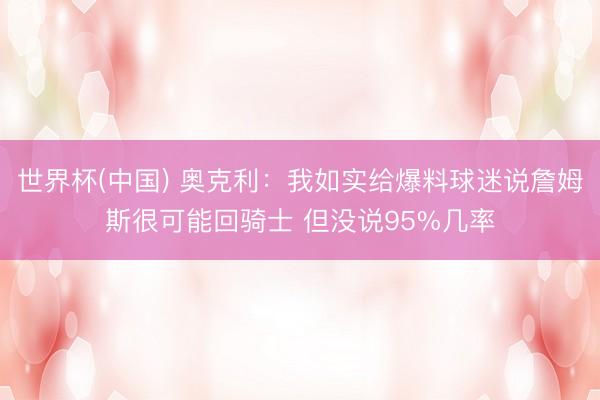 世界杯(中国) 奥克利：我如实给爆料球迷说詹姆斯很可能回骑士 但没说95%几率