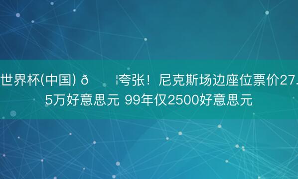 世界杯(中国) 😦夸张！尼克斯场边座位票价27.5万好意思元 99年仅2500好意思元