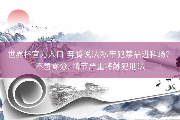 世界杯官方入口 奔腾说法|私带犯禁品进科场? 不啻零分， 情节严重将触犯刑法