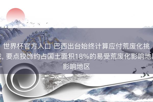 世界杯官方入口 巴西出台始终计算应付荒废化挑战， 要点狡饰约占国土面积18%的易受荒废化影响地区
