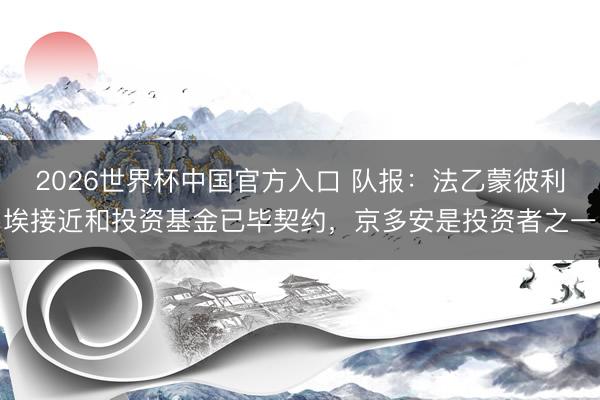 2026世界杯中国官方入口 队报：法乙蒙彼利埃接近和投资基金已毕契约，京多安是投资者之一