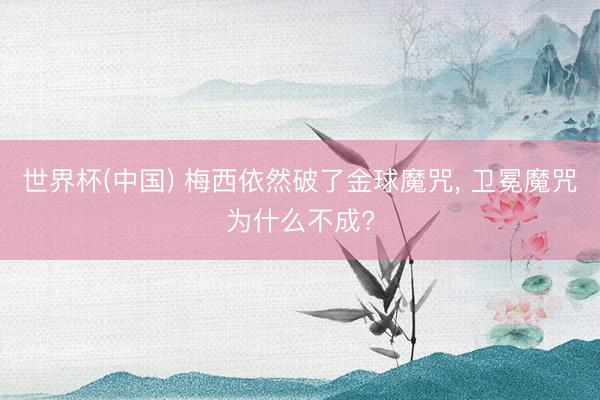 世界杯(中国) 梅西依然破了金球魔咒， 卫冕魔咒为什么不成?