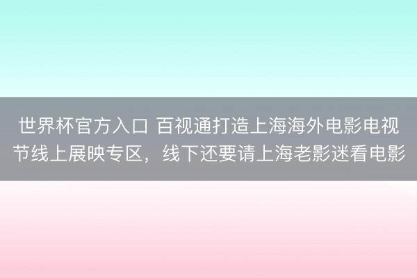 世界杯官方入口 百视通打造上海海外电影电视节线上展映专区，线下还要请上海老影迷看电影