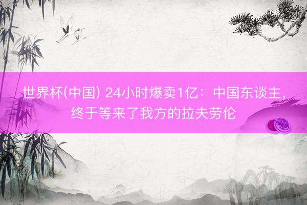 世界杯(中国) 24小时爆卖1亿：中国东谈主，终于等来了我方的拉夫劳伦