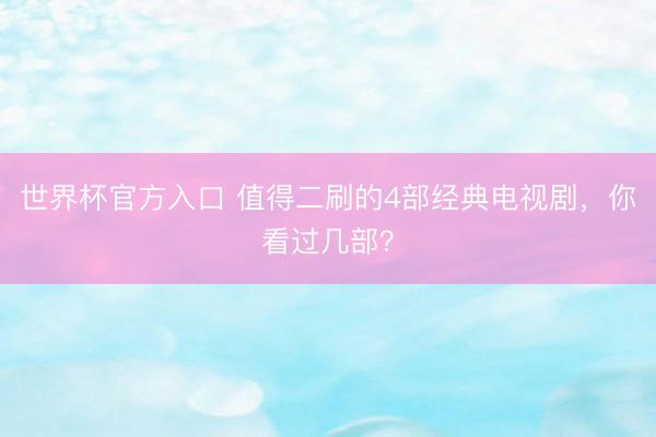 世界杯官方入口 值得二刷的4部经典电视剧,你看过几部?