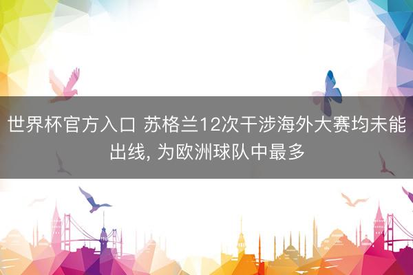 世界杯官方入口 苏格兰12次干涉海外大赛均未能出线， 为欧洲球队中最多