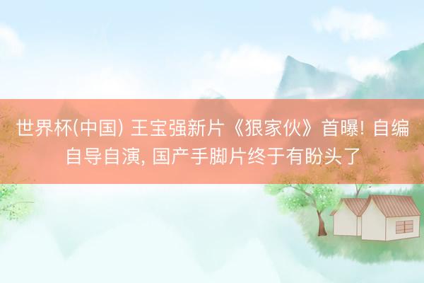 世界杯(中国) 王宝强新片《狠家伙》首曝! 自编自导自演， 国产手脚片终于有盼头了