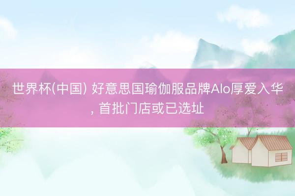 世界杯(中国) 好意思国瑜伽服品牌Alo厚爱入华， 首批门店或已选址