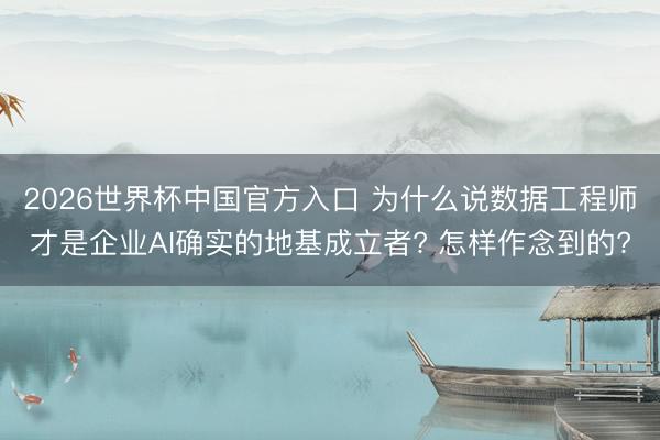 2026世界杯中国官方入口 为什么说数据工程师才是企业AI确实的地基成立者? 怎样作念到的?